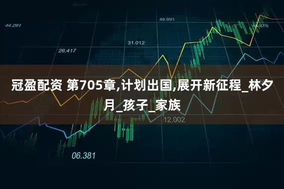 冠盈配資 第705章,計劃出國,展開新征程_林夕月_孩子_家族