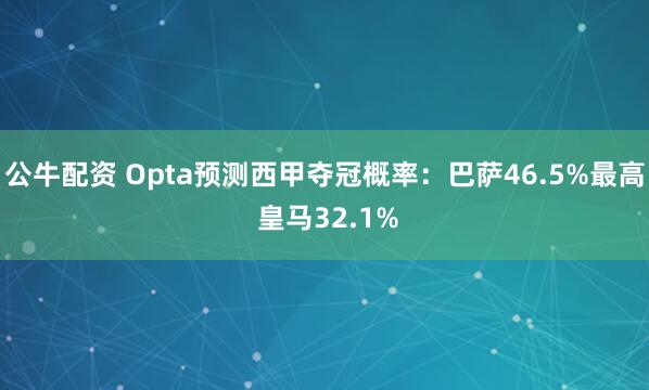 公牛配資 Opta預測西甲奪冠概率：巴薩46.5%最高 皇馬32.1%