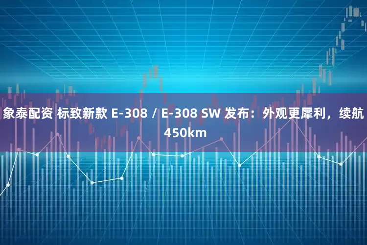象泰配資 標致新款 E-308 / E-308 SW 發(fā)布：外觀更犀利，續(xù)航 450km