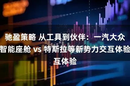 馳盈策略 從工具到伙伴：一汽大眾智能座艙 vs 特斯拉等新勢力交互體驗
