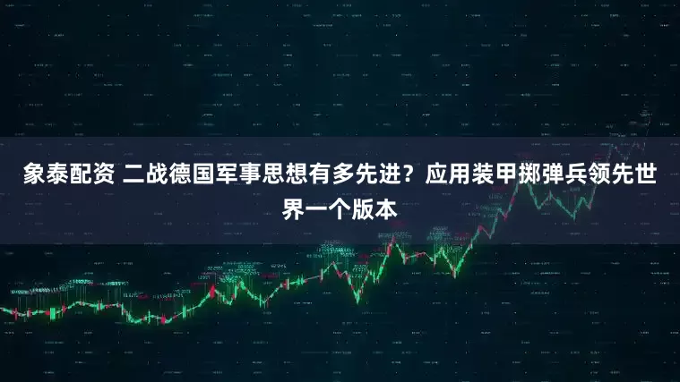 象泰配資 二戰德國軍事思想有多先進?應用裝甲擲彈兵領先世界一個版本