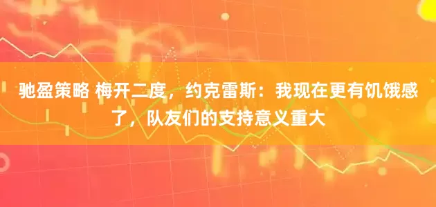 馳盈策略 梅開二度,約克雷斯:我現在更有饑餓感了,隊友們的支持意義重大